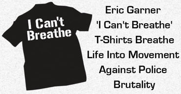 Eric Garner ‘I Can’t Breathe’ T-Shirts Breathe Life Into Movement Against Police Brutality